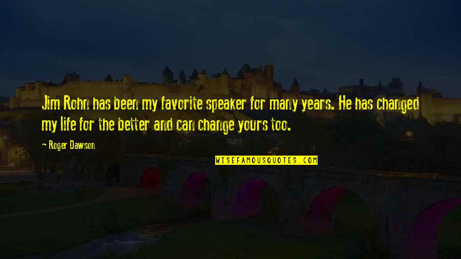 My Life Has Changed Quotes By Roger Dawson: Jim Rohn has been my favorite speaker for My Life Has Changed Quotes By Roger Dawson: Jim Rohn has been my favorite speaker for
