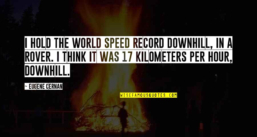 My Life Has Ended Quotes By Eugene Cernan: I hold the world speed record downhill, in My Life Has Ended Quotes By Eugene Cernan: I hold the world speed record downhill, in