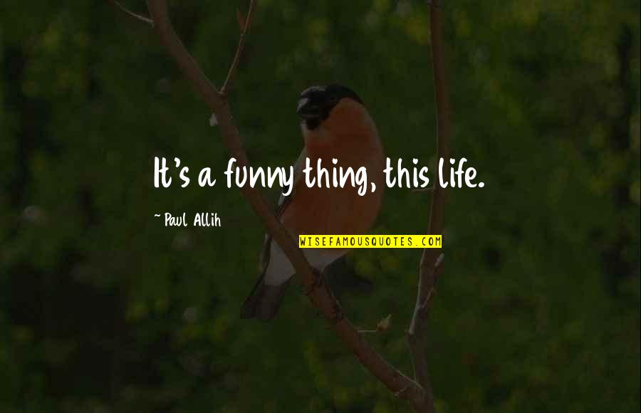 My Life Has Ended Quotes By Paul Allih: It's a funny thing, this life. My Life Has Ended Quotes By Paul Allih: It's a funny thing, this life.