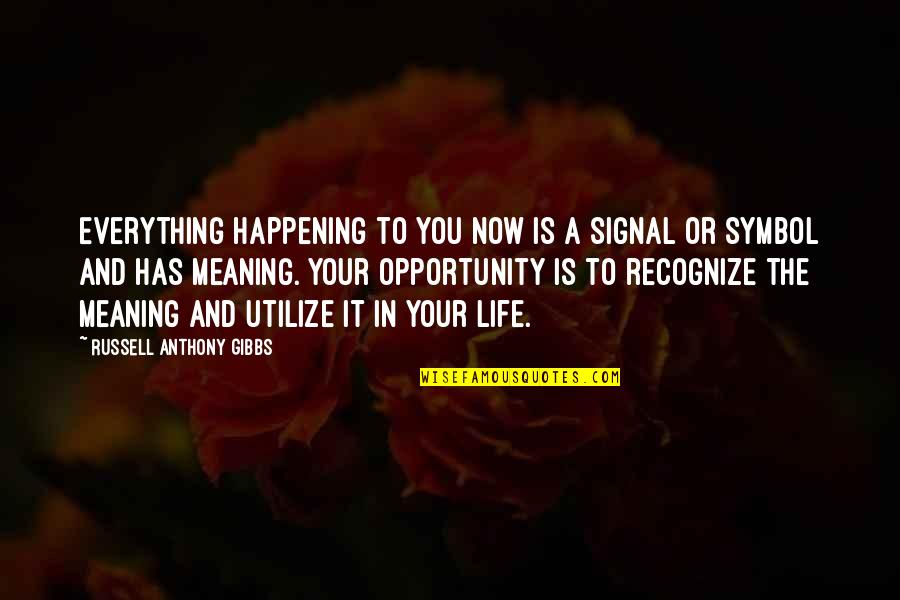 My Life Has No Meaning Without You Quotes By Russell Anthony Gibbs: Everything happening to you now is a signal My Life Has No Meaning Without You Quotes By Russell Anthony Gibbs: Everything happening to you now is a signal