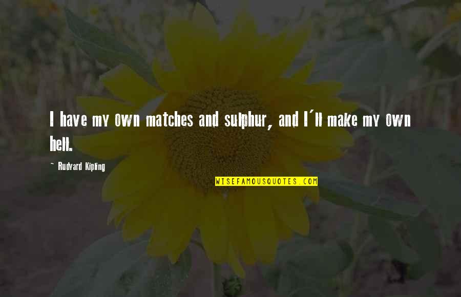My Life Hell Quotes By Rudyard Kipling: I have my own matches and sulphur, and My Life Hell Quotes By Rudyard Kipling: I have my own matches and sulphur, and
