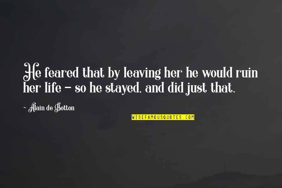 My Life Hurts Quotes By Alain De Botton: He feared that by leaving her he would My Life Hurts Quotes By Alain De Botton: He feared that by leaving her he would