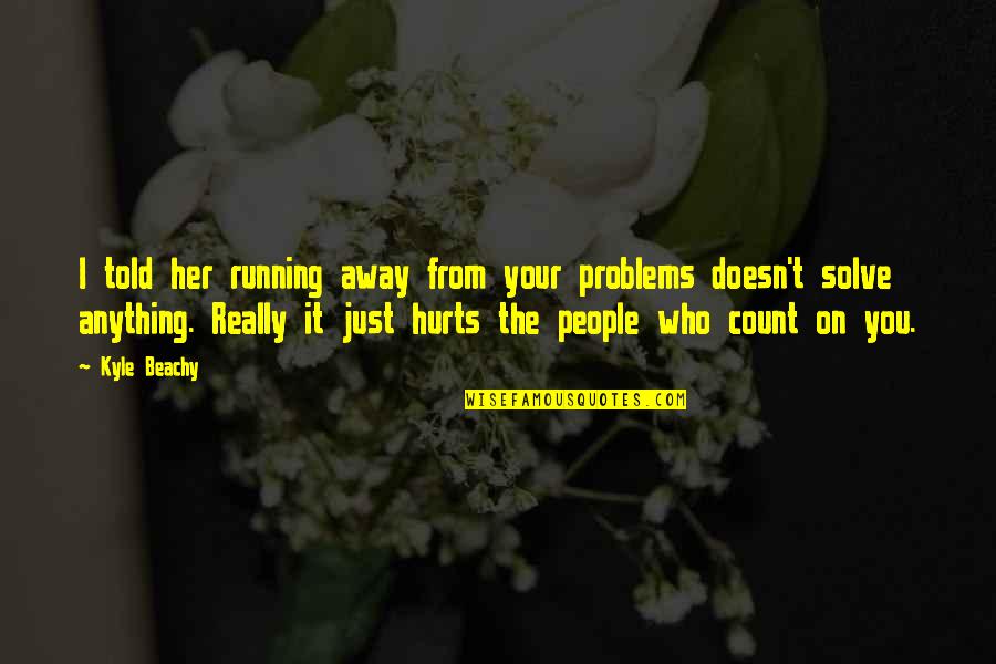 My Life Hurts Quotes By Kyle Beachy: I told her running away from your problems My Life Hurts Quotes By Kyle Beachy: I told her running away from your problems
