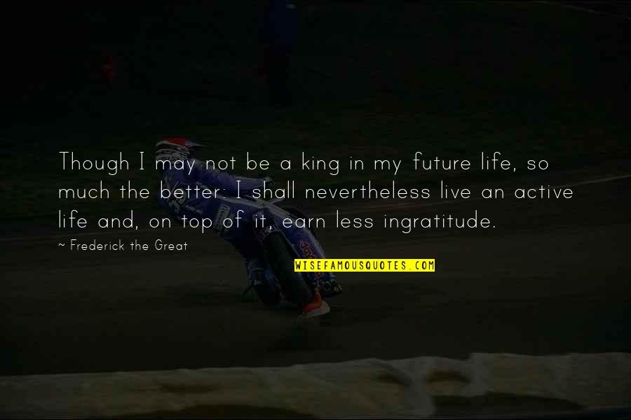 My Life I Live It Quotes By Frederick The Great: Though I may not be a king in
