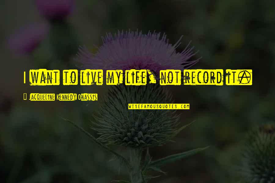 My Life I Live It Quotes By Jacqueline Kennedy Onassis: I want to live my life, not record