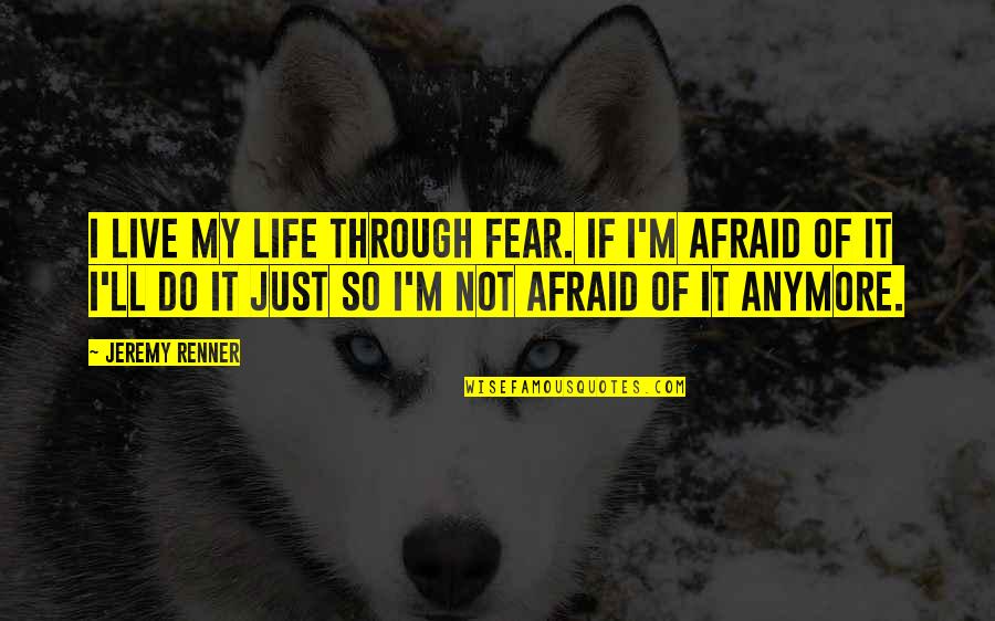 My Life I Live It Quotes By Jeremy Renner: I live my life through fear. If I'm