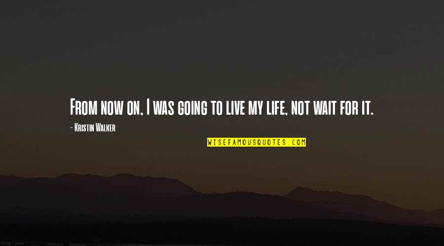 My Life I Live It Quotes By Kristin Walker: From now on, I was going to live