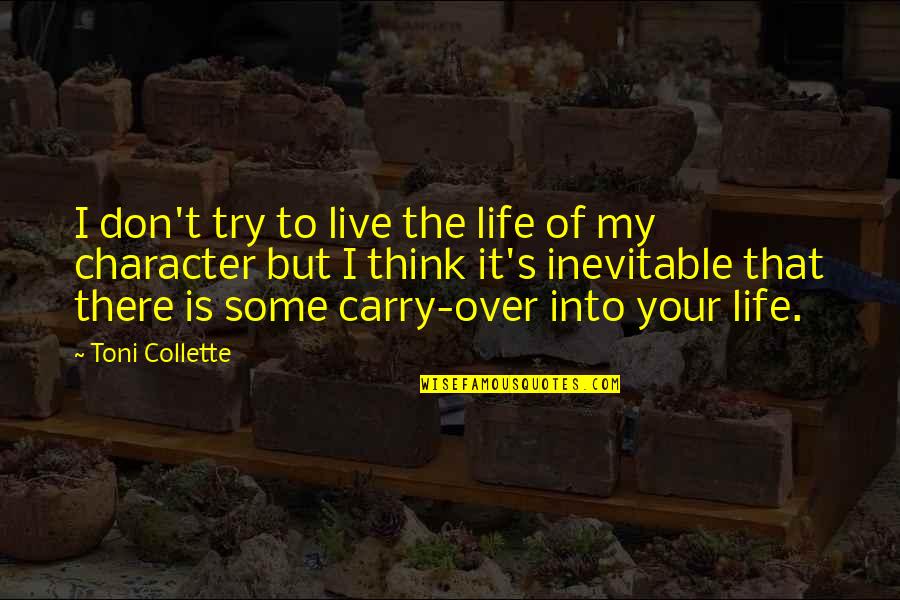 My Life I Live It Quotes By Toni Collette: I don't try to live the life of My Life I Live It Quotes By Toni Collette: I don't try to live the life of