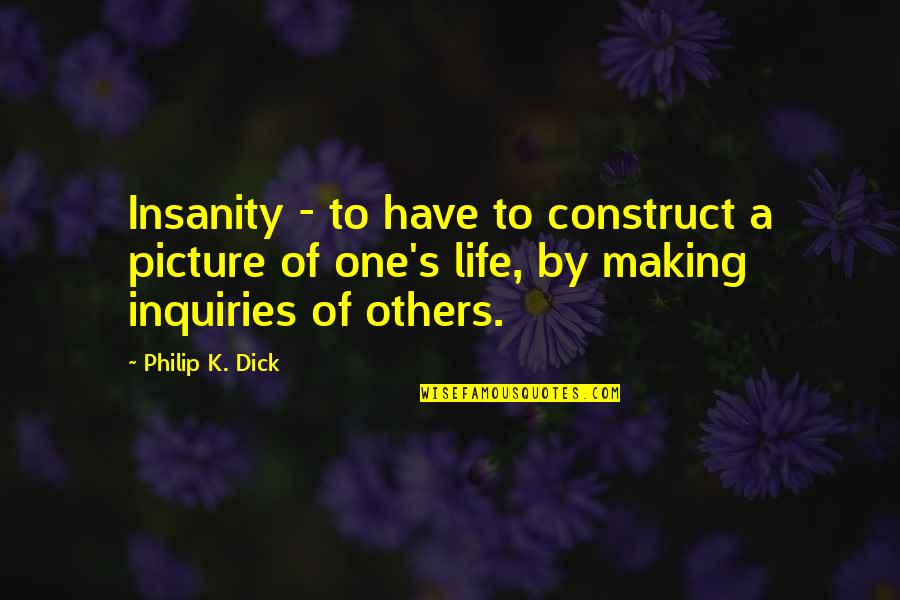 My Life In One Picture Quotes By Philip K. Dick: Insanity - to have to construct a picture