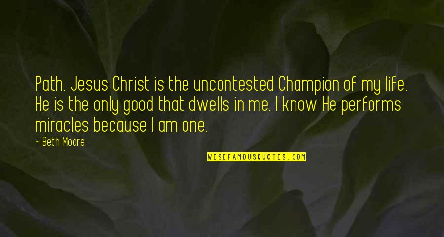 My Life In One Quotes By Beth Moore: Path. Jesus Christ is the uncontested Champion of