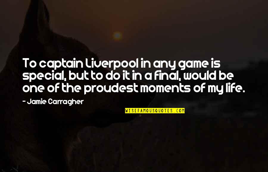 My Life In One Quotes By Jamie Carragher: To captain Liverpool in any game is special,