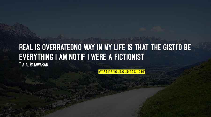 My Life In Quotes Quotes By A.A. Patawaran: Real is overratedNo way in my life is