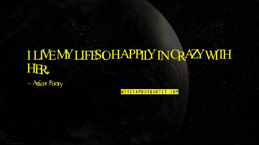 My Life In Quotes Quotes By Atticus Poetry: I LIVE MY LIFESO HAPPILY IN CRAZY WITH
