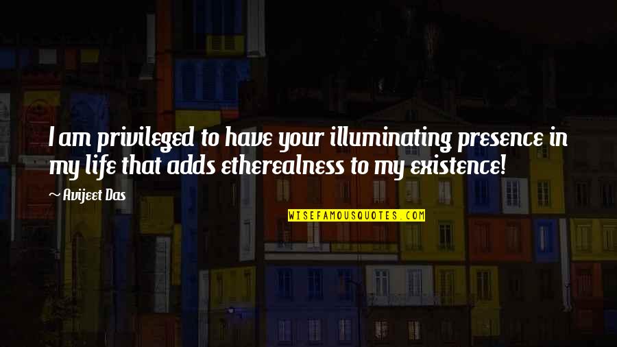 My Life In Quotes Quotes By Avijeet Das: I am privileged to have your illuminating presence
