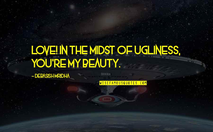 My Life In Quotes Quotes By Debasish Mridha: Love! In the midst of ugliness, you're my