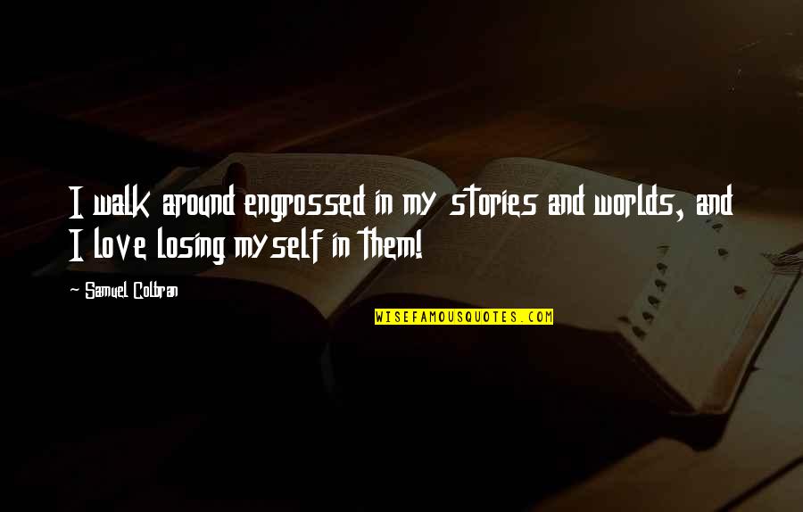 My Life In Quotes Quotes By Samuel Colbran: I walk around engrossed in my stories and