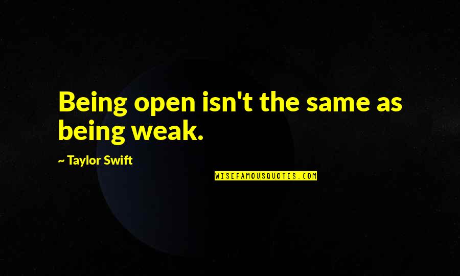 My Life Incomplete Without You Quotes By Taylor Swift: Being open isn't the same as being weak. My Life Incomplete Without You Quotes By Taylor Swift: Being open isn't the same as being weak.