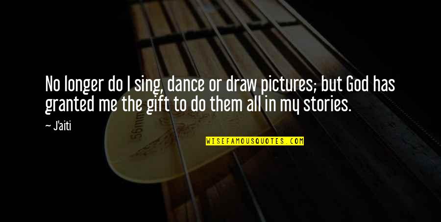 My Life Is A Gift From God Quotes By J'aiti: No longer do I sing, dance or draw