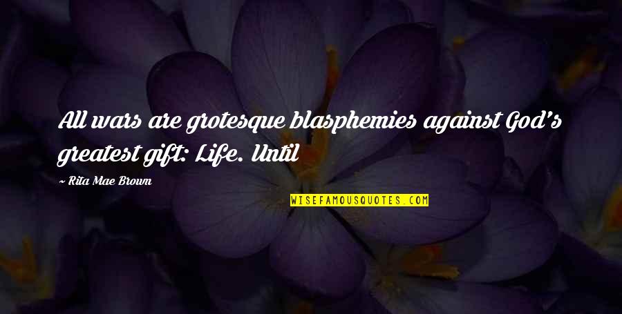 My Life Is A Gift From God Quotes By Rita Mae Brown: All wars are grotesque blasphemies against God's greatest