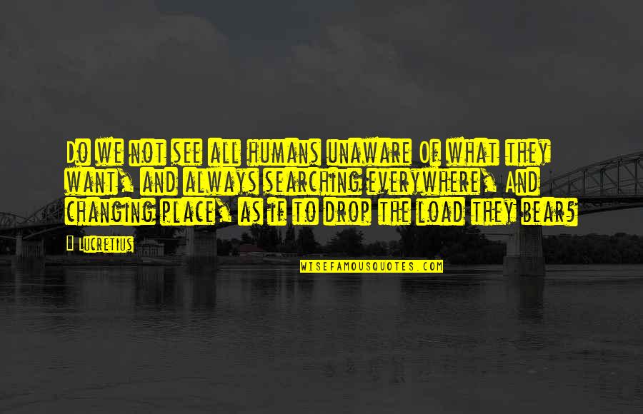 My Life Is A Hot Mess Quotes By Lucretius: Do we not see all humans unaware Of My Life Is A Hot Mess Quotes By Lucretius: Do we not see all humans unaware Of