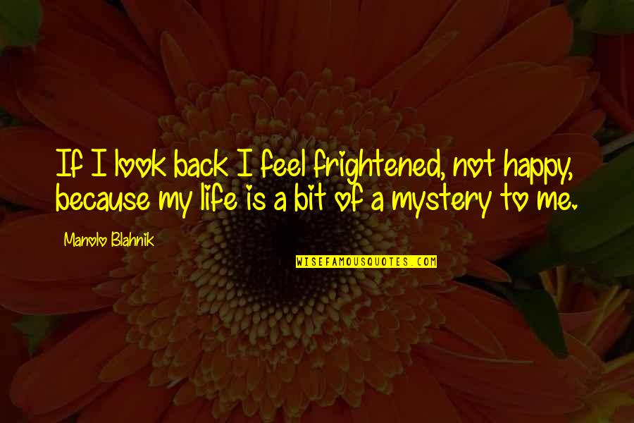 My Life Is A Mystery Quotes By Manolo Blahnik: If I look back I feel frightened, not My Life Is A Mystery Quotes By Manolo Blahnik: If I look back I feel frightened, not