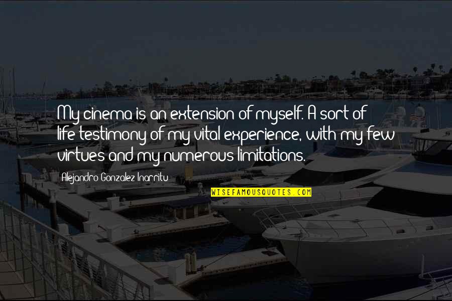 My Life Is A Testimony Quotes By Alejandro Gonzalez Inarritu: My cinema is an extension of myself. A My Life Is A Testimony Quotes By Alejandro Gonzalez Inarritu: My cinema is an extension of myself. A