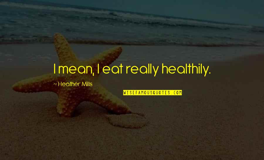 My Life Is A Testimony Quotes By Heather Mills: I mean, I eat really healthily. My Life Is A Testimony Quotes By Heather Mills: I mean, I eat really healthily.