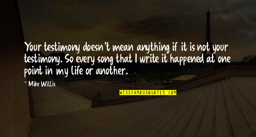 My Life Is A Testimony Quotes By Mike Willis: Your testimony doesn't mean anything if it is My Life Is A Testimony Quotes By Mike Willis: Your testimony doesn't mean anything if it is