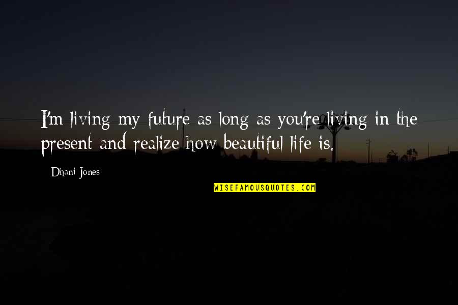 My Life Is Beautiful Quotes By Dhani Jones: I'm living my future as long as you're My Life Is Beautiful Quotes By Dhani Jones: I'm living my future as long as you're
