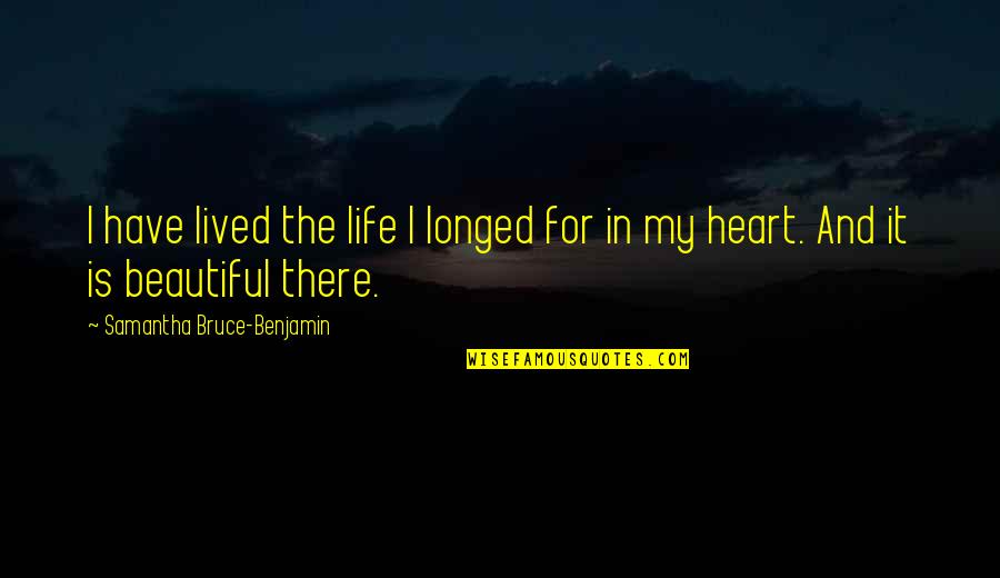 My Life Is Beautiful Quotes By Samantha Bruce-Benjamin: I have lived the life I longed for My Life Is Beautiful Quotes By Samantha Bruce-Benjamin: I have lived the life I longed for