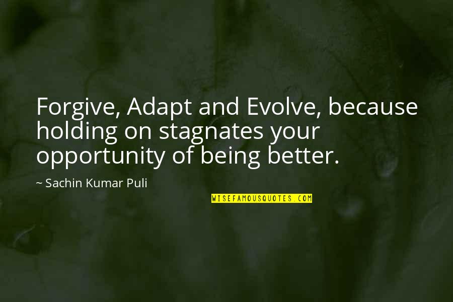 My Life Is Better Because Of You Quotes By Sachin Kumar Puli: Forgive, Adapt and Evolve, because holding on stagnates My Life Is Better Because Of You Quotes By Sachin Kumar Puli: Forgive, Adapt and Evolve, because holding on stagnates