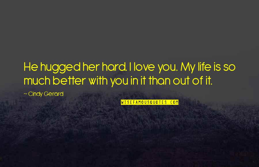 My Life Is Better With You In It Quotes By Cindy Gerard: He hugged her hard. I love you. My My Life Is Better With You In It Quotes By Cindy Gerard: He hugged her hard. I love you. My