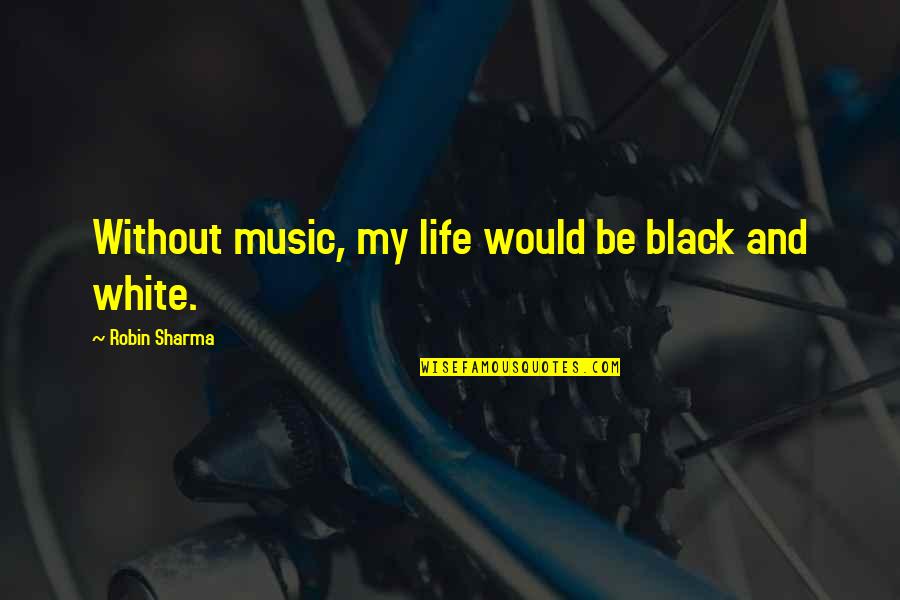 My Life Is Black And White Quotes By Robin Sharma: Without music, my life would be black and My Life Is Black And White Quotes By Robin Sharma: Without music, my life would be black and