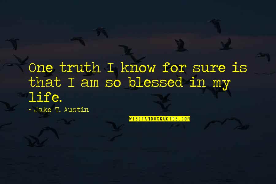 My Life Is Blessed Quotes By Jake T. Austin: One truth I know for sure is that