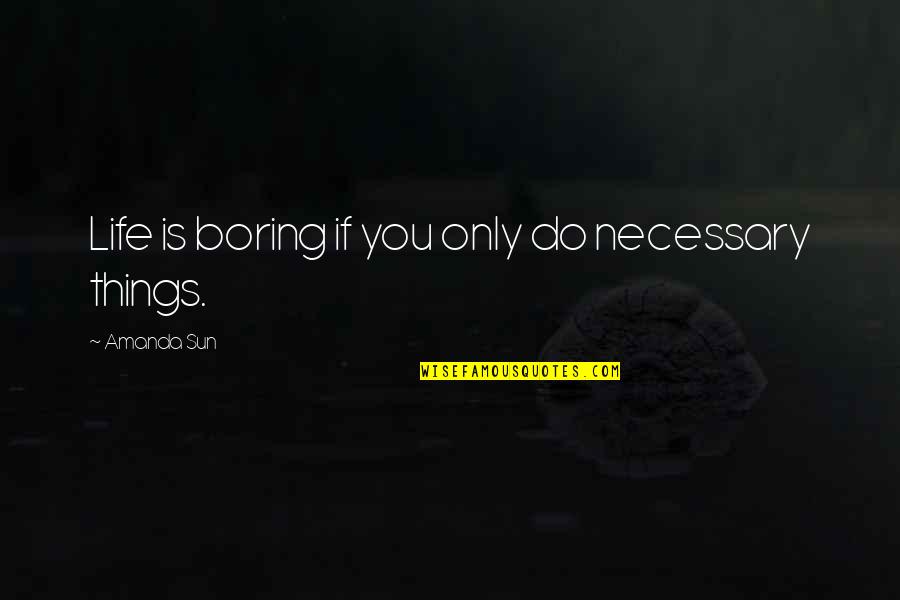 My Life Is Boring Quotes By Amanda Sun: Life is boring if you only do necessary