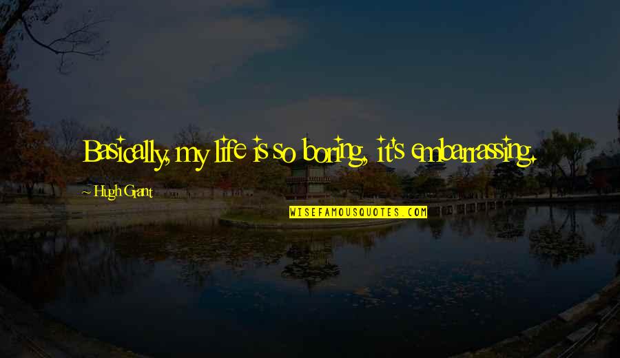 My Life Is Boring Quotes By Hugh Grant: Basically, my life is so boring, it's embarrassing.