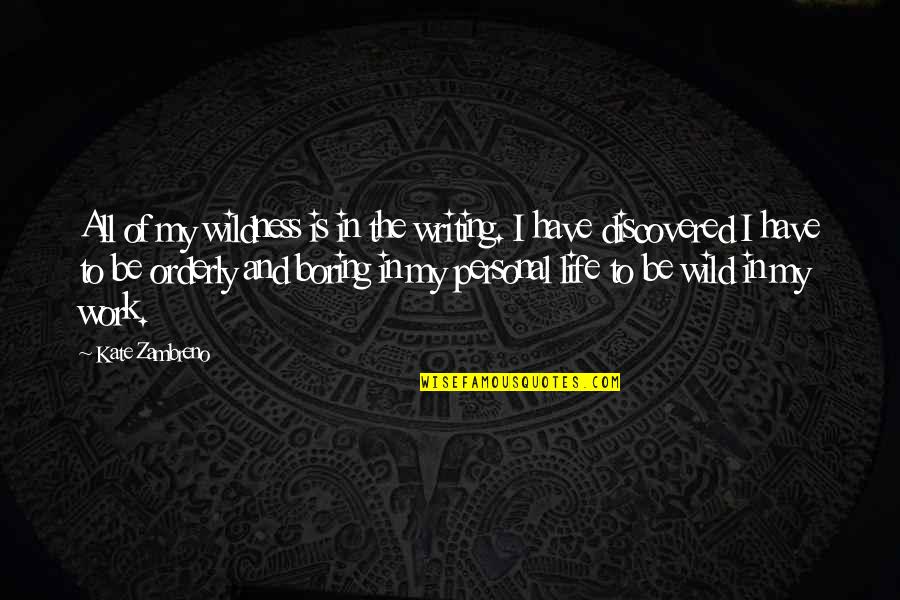 My Life Is Boring Quotes By Kate Zambreno: All of my wildness is in the writing.