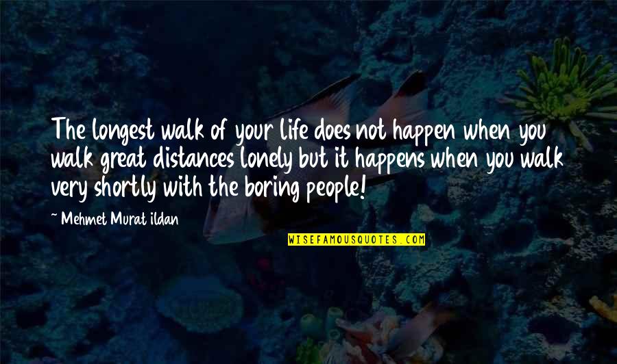 My Life Is Boring Quotes By Mehmet Murat Ildan: The longest walk of your life does not