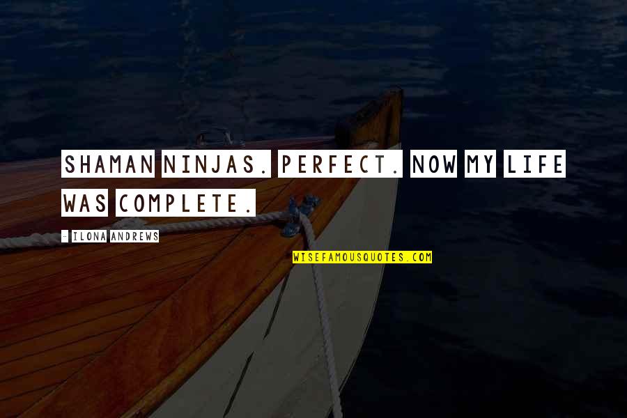My Life Is Complete Quotes By Ilona Andrews: Shaman ninjas. Perfect. Now my life was complete. My Life Is Complete Quotes By Ilona Andrews: Shaman ninjas. Perfect. Now my life was complete.