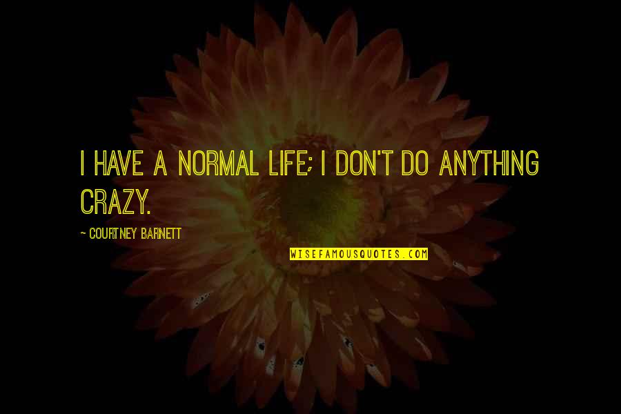 My Life Is Crazy Quotes By Courtney Barnett: I have a normal life; I don't do