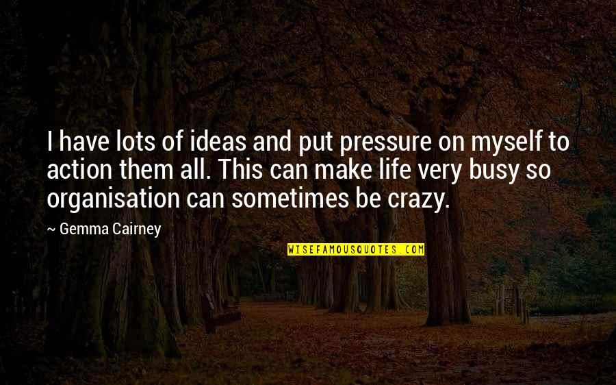 My Life Is Crazy Quotes By Gemma Cairney: I have lots of ideas and put pressure