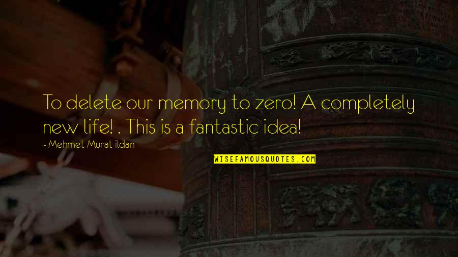 My Life Is Fantastic Quotes By Mehmet Murat Ildan: To delete our memory to zero! A completely