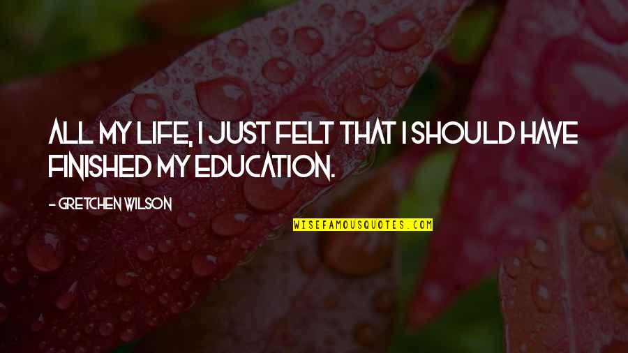 My Life Is Finished Quotes By Gretchen Wilson: All my life, I just felt that I