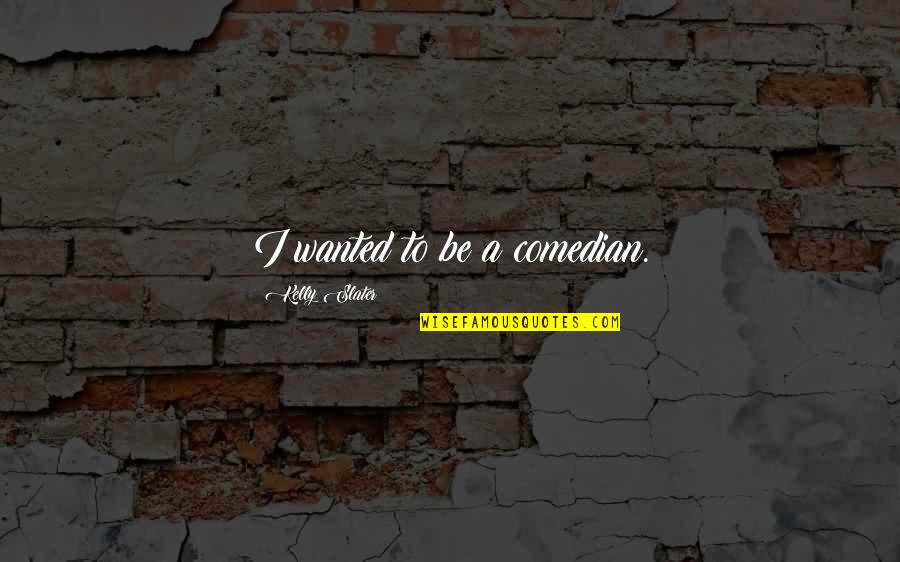 My Life Is Full Of Drama Quotes By Kelly Slater: I wanted to be a comedian. My Life Is Full Of Drama Quotes By Kelly Slater: I wanted to be a comedian.