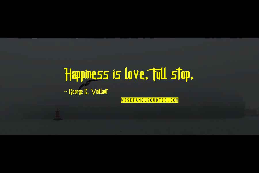 My Life Is Full Of Happiness Quotes By George E. Vaillant: Happiness is love. Full stop. My Life Is Full Of Happiness Quotes By George E. Vaillant: Happiness is love. Full stop.