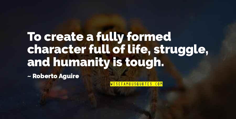 My Life Is Full Of Struggle Quotes By Roberto Aguire: To create a fully formed character full of