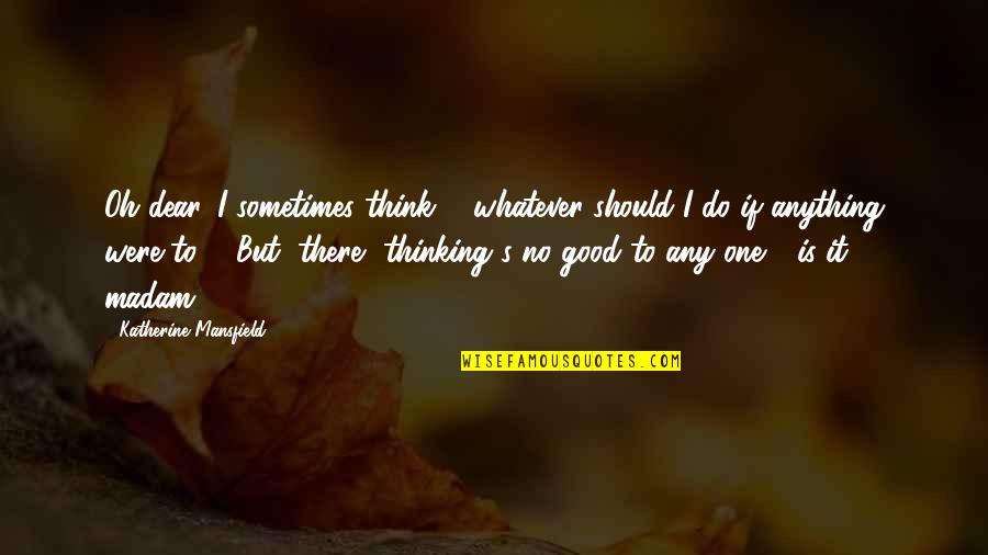 My Life Is Full Of Tears Quotes By Katherine Mansfield: Oh dear, I sometimes think ... whatever should