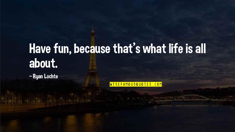 My Life Is Fun Quotes By Ryan Lochte: Have fun, because that's what life is all