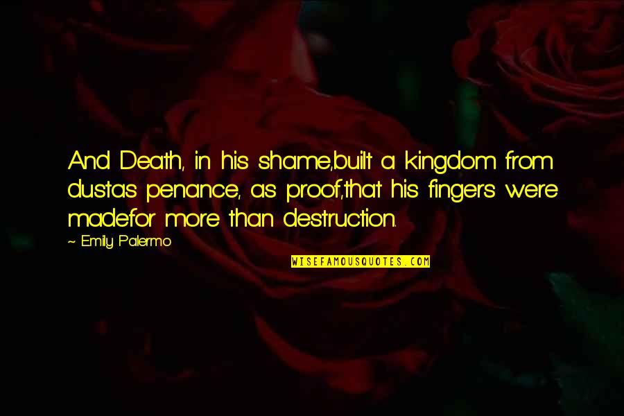 My Life Is Going Downhill Quotes By Emily Palermo: And Death, in his shame,built a kingdom from My Life Is Going Downhill Quotes By Emily Palermo: And Death, in his shame,built a kingdom from