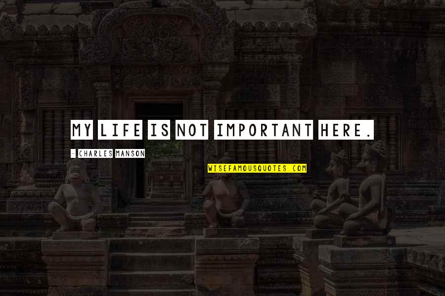 My Life Is Important Quotes By Charles Manson: My life is not important here. My Life Is Important Quotes By Charles Manson: My life is not important here.